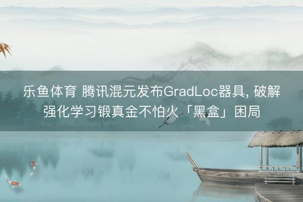 乐鱼体育 腾讯混元发布GradLoc器具， 破解强化学习锻真金不怕火「黑盒」困局