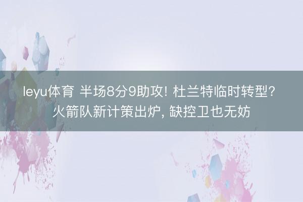 leyu体育 半场8分9助攻! 杜兰特临时转型? 火箭队新计策出炉, 缺控卫也无妨