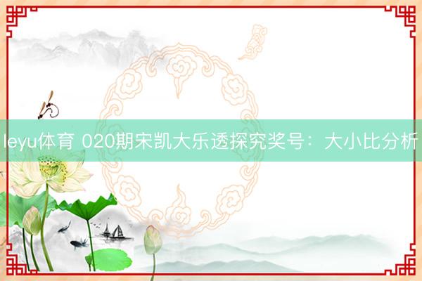 leyu体育 020期宋凯大乐透探究奖号：大小比分析