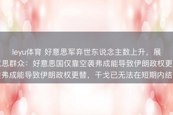 leyu体育 好意思军弃世东说念主数上升，展望会有更大伤一火；好意思群众：好意思国仅靠空袭弗成能导致伊朗政权更替，干戈已无法在短期内结束